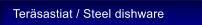 Ter�sastiat / Steel dishware