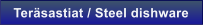 Ter�sastiat / Steel dishware