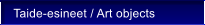 Taide-esineet / Art objects