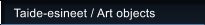 Taide-esineet / Art objects