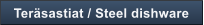 Ter�sastiat / Steel dishware