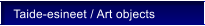 Taide-esineet / Art objects