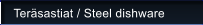 Ter�sastiat / Steel dishware