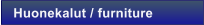 Huonekalut / furniture