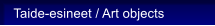 Taide-esineet / Art objects