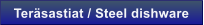 Ter�sastiat / Steel dishware