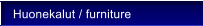 Huonekalut / furniture