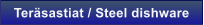 Ter�sastiat / Steel dishware