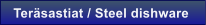 Ter�sastiat / Steel dishware