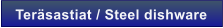 Ter�sastiat / Steel dishware