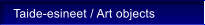 Taide-esineet / Art objects