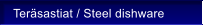 Ter�sastiat / Steel dishware