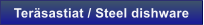 Ter�sastiat / Steel dishware