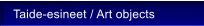 Taide-esineet / Art objects