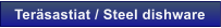Ter�sastiat / Steel dishware