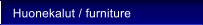 Huonekalut / furniture