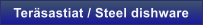 Ter�sastiat / Steel dishware