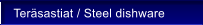 Ter�sastiat / Steel dishware