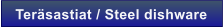 Ter�sastiat / Steel dishware
