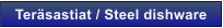Ter�sastiat / Steel dishware