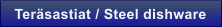 Ter�sastiat / Steel dishware
