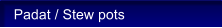 Padat / Stew pots