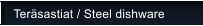 Ter�sastiat / Steel dishware