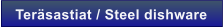 Ter�sastiat / Steel dishware