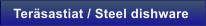 Ter�sastiat / Steel dishware