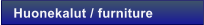 Huonekalut / furniture
