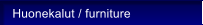Huonekalut / furniture