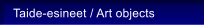 Taide-esineet / Art objects