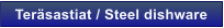 Ter�sastiat / Steel dishware