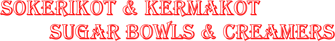 Sokerikot & Kermakot           Sugar bowls & Creamers