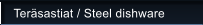 Ter�sastiat / Steel dishware
