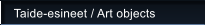 Taide-esineet / Art objects