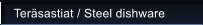 Ter�sastiat / Steel dishware