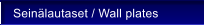 Sein�lautaset / Wall plates