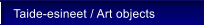 Taide-esineet / Art objects