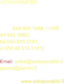 ASTIAPARATIISI Fleminginkatu 21B  00500 HELSINKI  gsm:	 044-945 1666, (+358 44 945 1666) tai 040-515 3161, (+358 40 515 3161)  Email: astiat@astiaparatiisi.live paroni@paroni.fi  kotisivut: www.astiaparatiisi.live